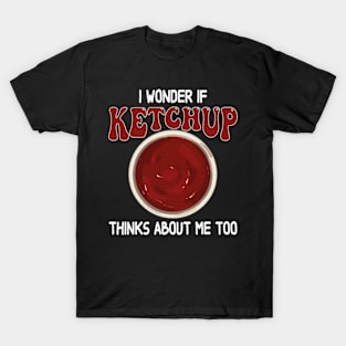 I wonder if KETCHUP thinks about me too T-Shirt